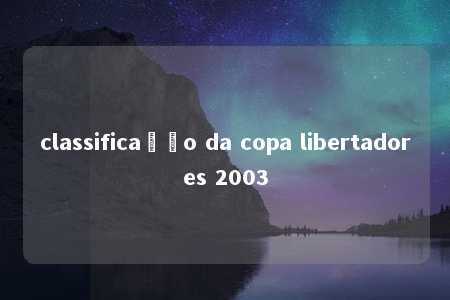 classificação da copa libertadores 2003