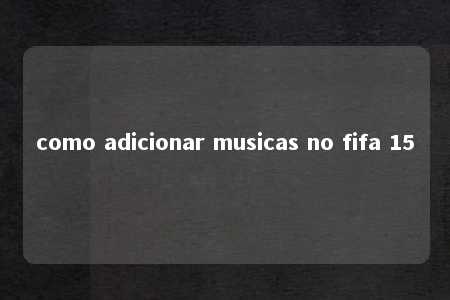 como adicionar musicas no fifa 15