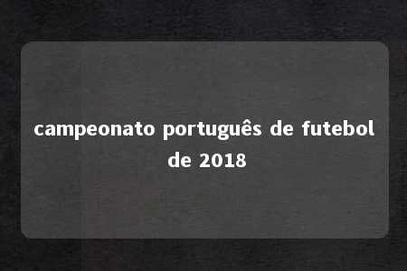 campeonato português de futebol de 2018