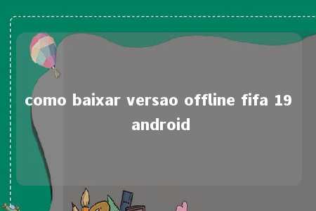 como baixar versao offline fifa 19 android