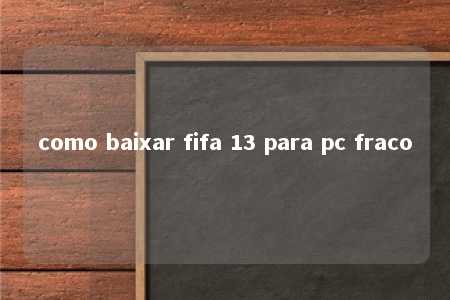 como baixar fifa 13 para pc fraco