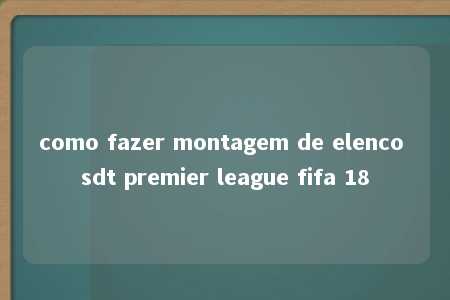 como fazer montagem de elenco sdt premier league fifa 18