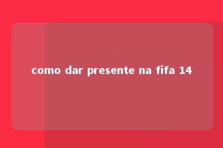 como dar presente na fifa 14