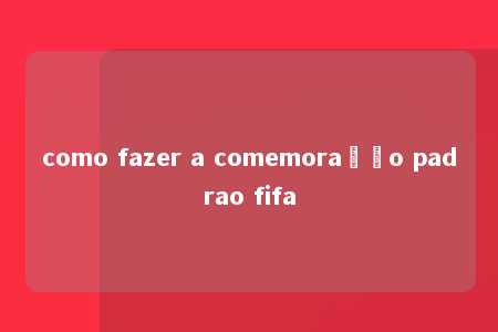 como fazer a comemoração padrao fifa