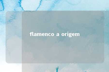 flamenco a origem