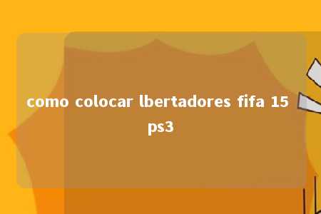 como colocar lbertadores fifa 15 ps3