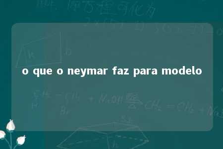 o que o neymar faz para modelo