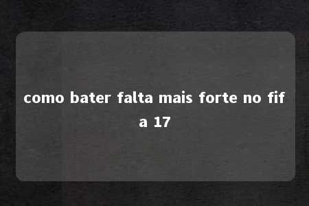 como bater falta mais forte no fifa 17