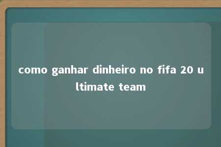 como ganhar dinheiro no fifa 20 ultimate team