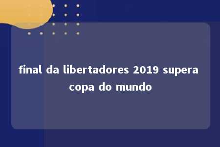 final da libertadores 2019 supera copa do mundo