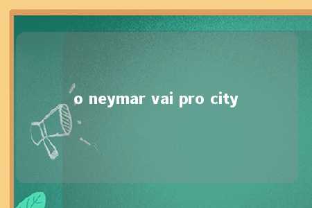 o neymar vai pro city