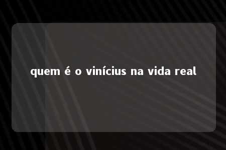 quem é o vinícius na vida real