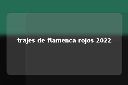 trajes de flamenca rojos 2022