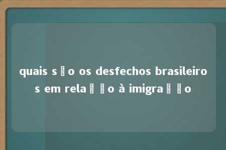 quais são os desfechos brasileiros em relação à imigração