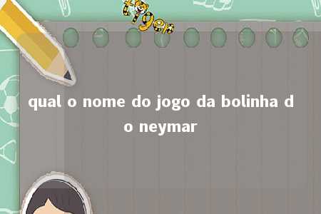 qual o nome do jogo da bolinha do neymar