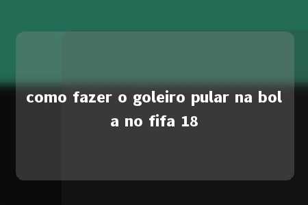 como fazer o goleiro pular na bola no fifa 18