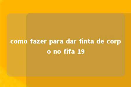 como fazer para dar finta de corpo no fifa 19