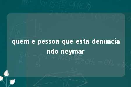 quem e pessoa que esta denunciando neymar