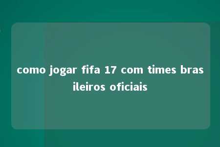 como jogar fifa 17 com times brasileiros oficiais