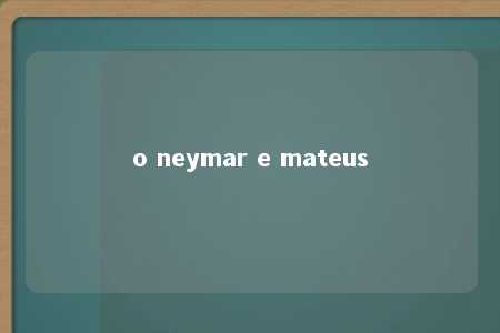 o neymar e mateus