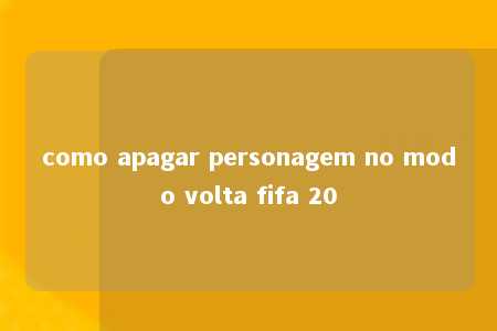 como apagar personagem no modo volta fifa 20