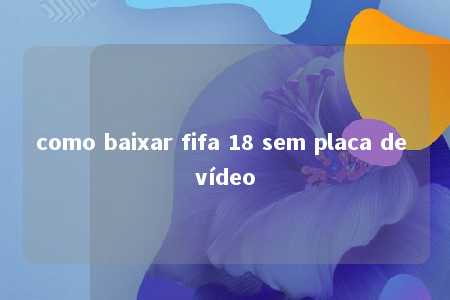 como baixar fifa 18 sem placa de vídeo