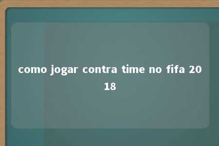 como jogar contra time no fifa 2018