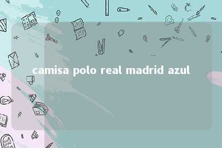 camisa polo real madrid azul