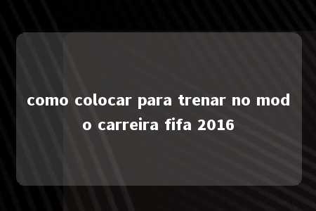 como colocar para trenar no modo carreira fifa 2016