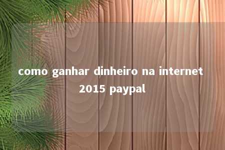 como ganhar dinheiro na internet 2015 paypal