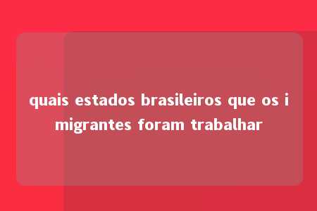 quais estados brasileiros que os imigrantes foram trabalhar