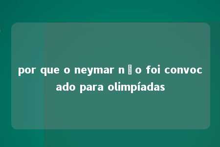 por que o neymar não foi convocado para olimpíadas