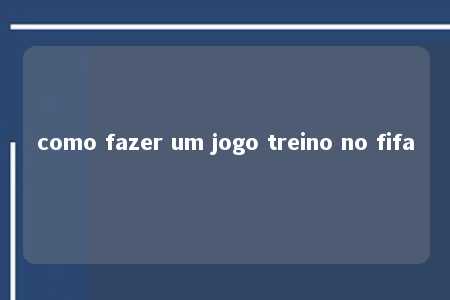 como fazer um jogo treino no fifa