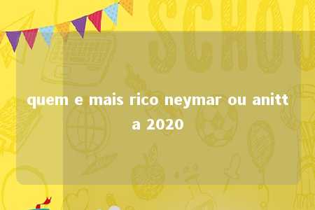 quem e mais rico neymar ou anitta 2020