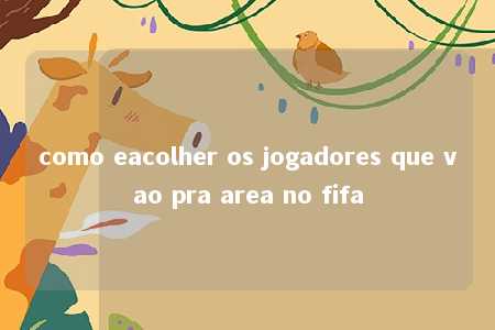 como eacolher os jogadores que vao pra area no fifa