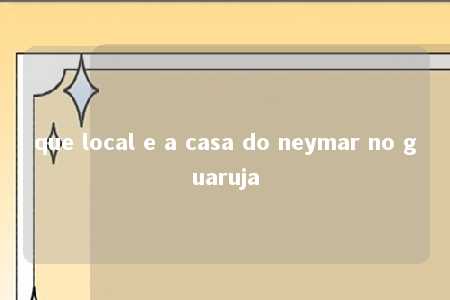 que local e a casa do neymar no guaruja