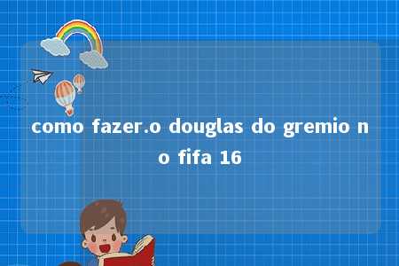 como fazer.o douglas do gremio no fifa 16