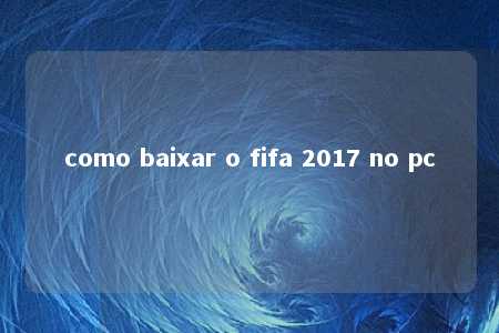 como baixar o fifa 2017 no pc