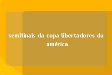 semifinais da copa libertadores da américa