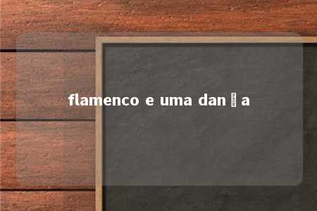 flamenco e uma dança