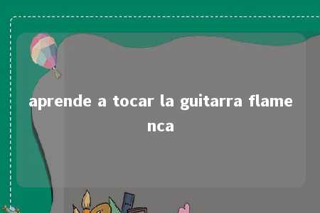 aprende a tocar la guitarra flamenca