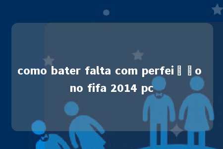 como bater falta com perfeição no fifa 2014 pc