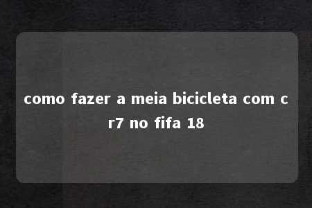 como fazer a meia bicicleta com cr7 no fifa 18