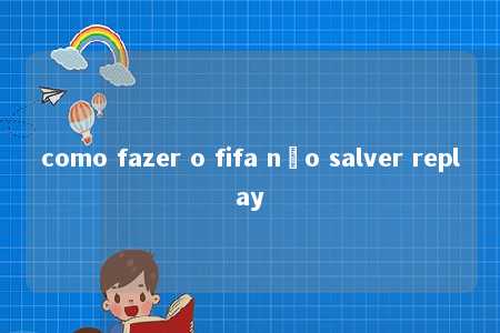 como fazer o fifa não salver replay