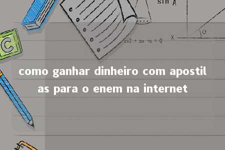 como ganhar dinheiro com apostilas para o enem na internet