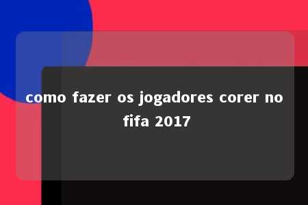 como fazer os jogadores corer no fifa 2017