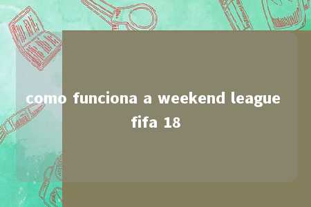 como funciona a weekend league fifa 18