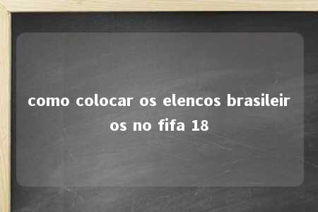 como colocar os elencos brasileiros no fifa 18