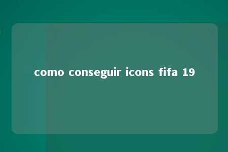 como conseguir icons fifa 19