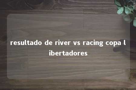 resultado de river vs racing copa libertadores